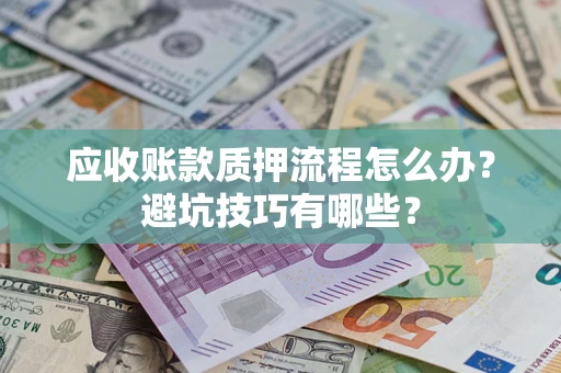 济南应收账款质押流程怎么办？避坑技巧有哪些？