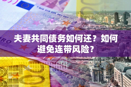 济南夫妻共同债务如何还？如何避免连带风险？