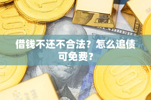 济南借钱不还不合法？怎么追债可免费？