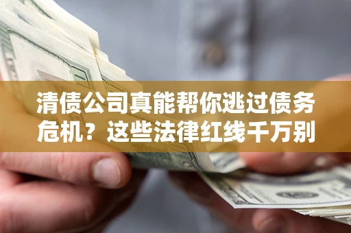 济南清债公司真能帮你逃过债务危机？这些法律红线千万别踩