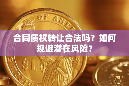 济南合同债权转让合法吗?如何规避潜在风险? 济南合同债权转让合法吗?如何规避潜在风险?