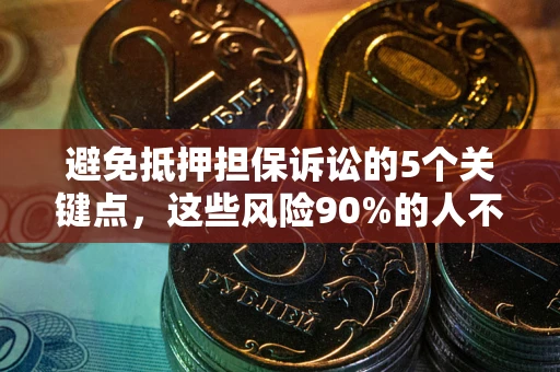 济南避免抵押担保诉讼的5个关键点，这些风险90%的人不知道！