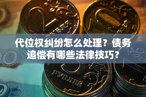 济南代位权纠纷怎么处理？债务追偿有哪些法律技巧？