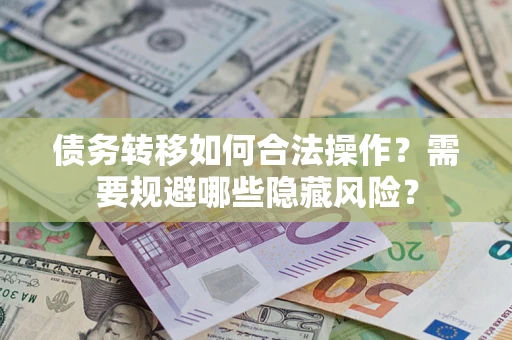 济南债务转移如何合法操作？需要规避哪些隐藏风险？