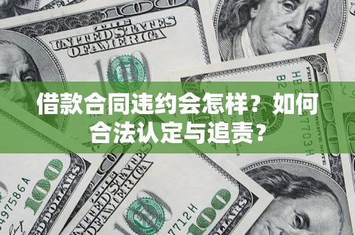 济南借款合同违约会怎样？如何合法认定与追责？