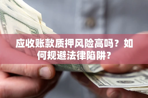 济南应收账款质押风险高吗？如何规避法律陷阱？