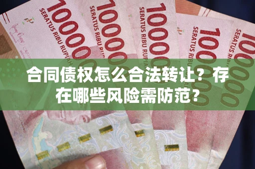 济南合同债权怎么合法转让？存在哪些风险需防范？