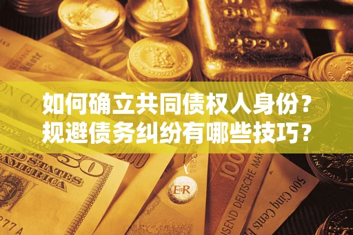 济南如何确立共同债权人身份？规避债务纠纷有哪些技巧？