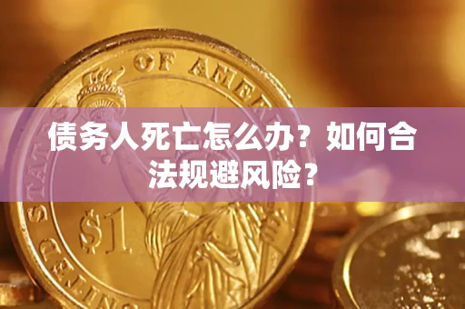 济南债务人死亡怎么办？如何合法规避风险？