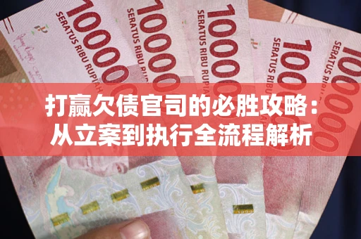 济南打赢欠债官司的必胜攻略：从立案到执行全流程解析