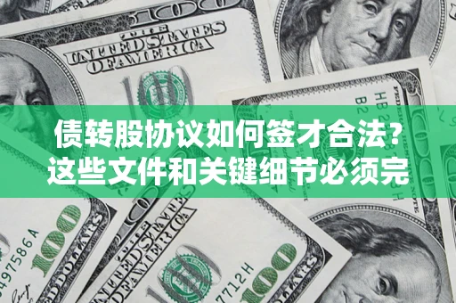 济南债转股协议如何签才合法？这些文件和关键细节必须完整