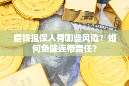 济南借钱担保人有哪些风险？如何免除连带责任？