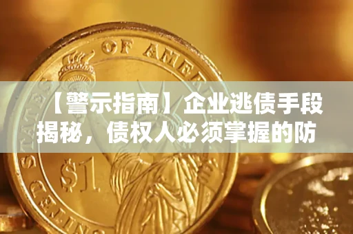 济南【警示指南】企业逃债手段揭秘，债权人必须掌握的防坑宝典