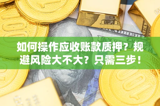 济南如何操作应收账款质押？规避风险大不大？只需三步！