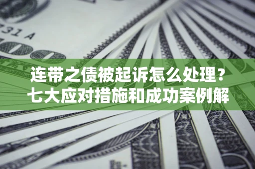 济南连带之债被起诉怎么处理？七大应对措施和成功案例解析