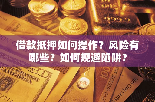 济南借款抵押如何操作?风险有哪些?如何规避陷阱? 济南借款抵押如何操作?风险有哪些?如何规避陷阱?