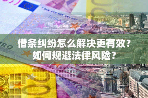 济南借条纠纷怎么解决更有效？如何规避法律风险？