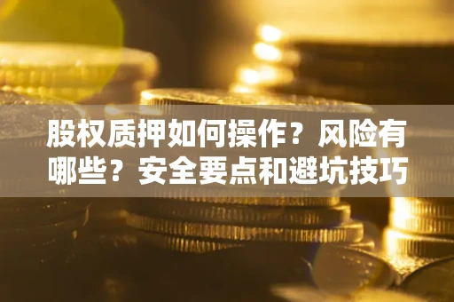 济南股权质押如何操作？风险有哪些？安全要点和避坑技巧？