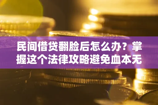 济南民间借贷翻脸后怎么办？掌握这个法律攻略避免血本无归