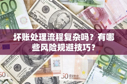 济南坏账处理流程复杂吗？有哪些风险规避技巧？