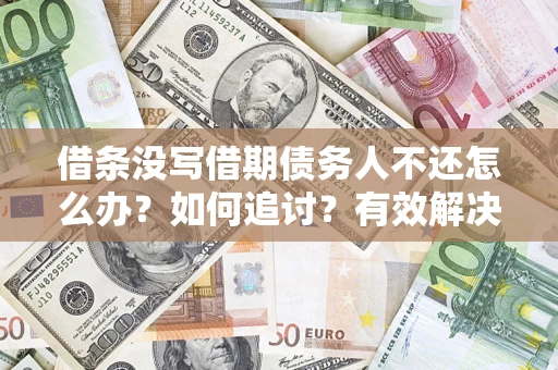 济南借条没写借期债务人不还怎么办？如何追讨？有效解决方案！