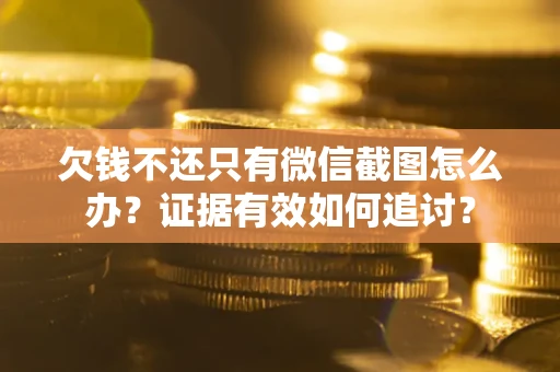 济南欠钱不还只有微信截图怎么办？证据有效如何追讨？