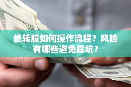 济南债转股如何操作流程?风险有哪些避免踩坑? 济南债转股如何操作流程?风险有哪些避免踩坑?