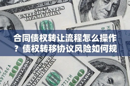 济南合同债权转让流程怎么操作？债权转移协议风险如何规避？
