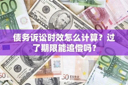 济南债务诉讼时效怎么计算？过了期限能追偿吗？