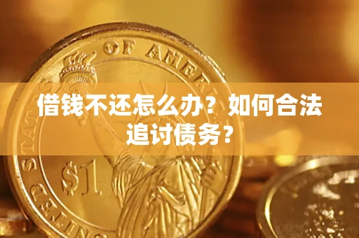 济南借钱不还怎么办？如何合法追讨债务？