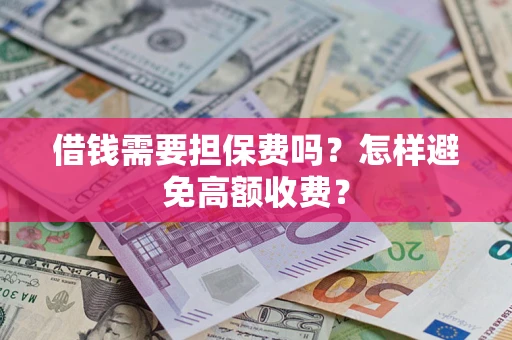 济南借钱需要担保费吗？怎样避免高额收费？