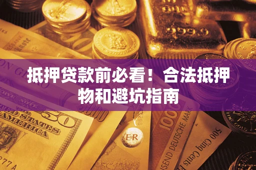 济南抵押贷款前必看！合法抵押物和避坑指南