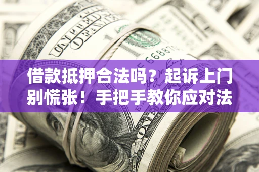 济南借款抵押合法吗？起诉上门别慌张！手把手教你应对法律程序