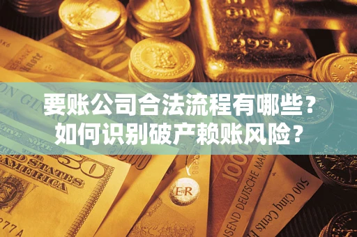 济南要账公司合法流程有哪些？如何识别破产赖账风险？
