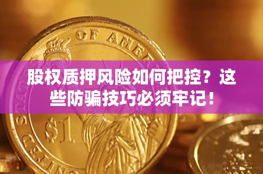 济南股权质押风险如何把控？这些防骗技巧必须牢记！