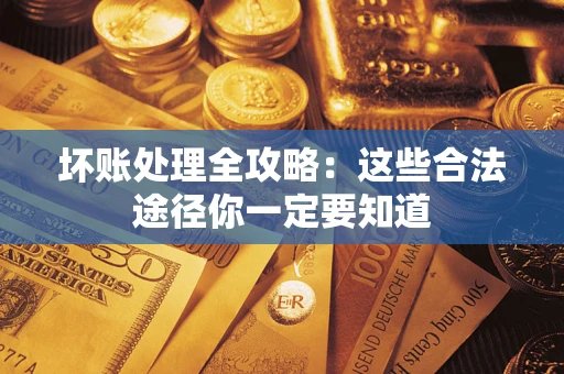 济南坏账处理全攻略：这些合法途径你一定要知道