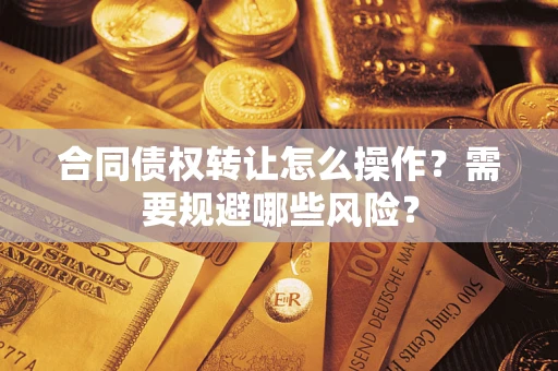 济南合同债权转让怎么操作？需要规避哪些风险？