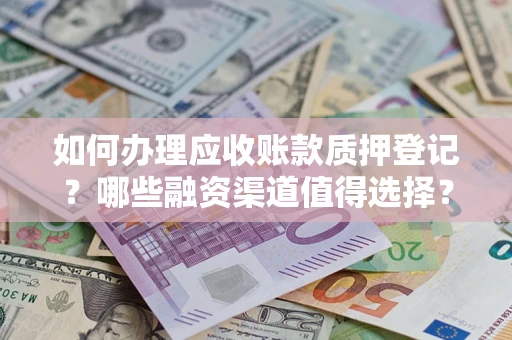济南如何办理应收账款质押登记？哪些融资渠道值得选择？