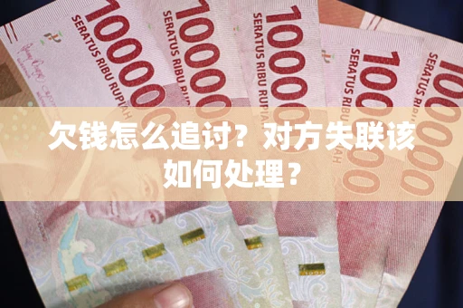 济南欠钱怎么追讨？对方失联该如何处理？