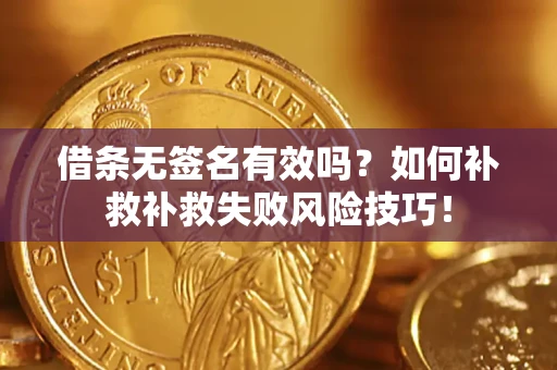 济南借条无签名有效吗？如何补救补救失败风险技巧！