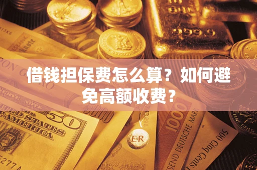 济南借钱担保费怎么算？如何避免高额收费？