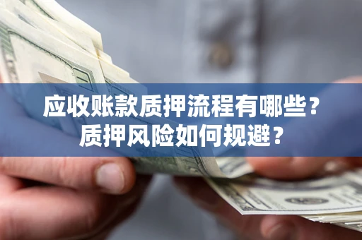 济南应收账款质押流程有哪些？质押风险如何规避？