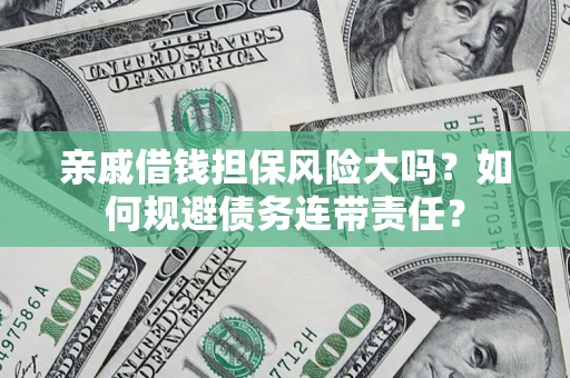 济南亲戚借钱担保风险大吗？如何规避债务连带责任？