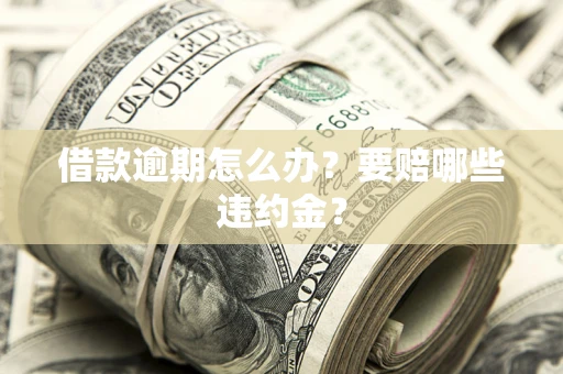 济南借款逾期怎么办？要赔哪些违约金？