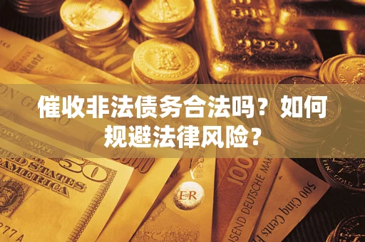 济南催收非法债务合法吗？如何规避法律风险？