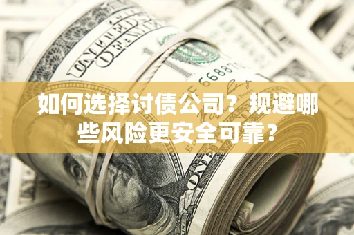 济南如何选择讨债公司？规避哪些风险更安全可靠？