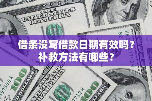 济南借条没写借款日期有效吗?补救方法有哪些? 济南借条没写借款日期有效吗?补救方法有哪些?