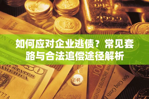 济南如何应对企业逃债？常见套路与合法追偿途径解析