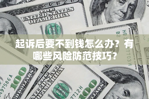 济南起诉后要不到钱怎么办?有哪些风险防范技巧? 济南起诉后要不到钱怎么办?有哪些风险防范技巧?
