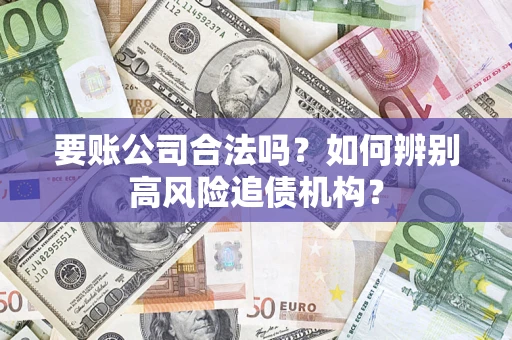 济南要账公司合法吗？如何辨别高风险追债机构？